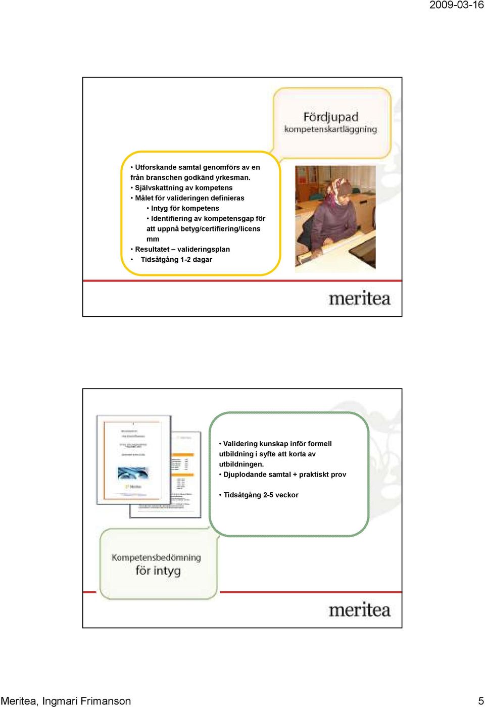 kompetensgap för att uppnå betyg/certifiering/licens mm Resultatet valideringsplan Tidsåtgång 1-2 dagar