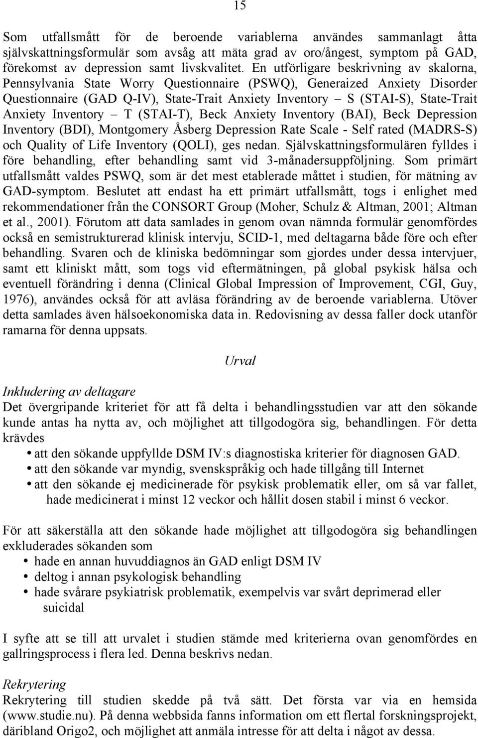 Anxiety Inventory T (STAI-T), Beck Anxiety Inventory (BAI), Beck Depression Inventory (BDI), Montgomery Åsberg Depression Rate Scale - Self rated (MADRS-S) och Quality of Life Inventory (QOLI), ges