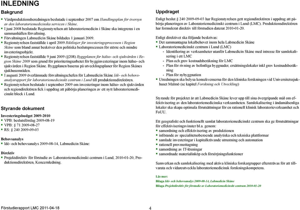 Regionstyrelsen fastställde i april 2009 Riktlinjer för investeringsprocessen i Region Skåne som bland annat beskriver den politiska beslutsprocessen för större och mindre investeringsobjekt.