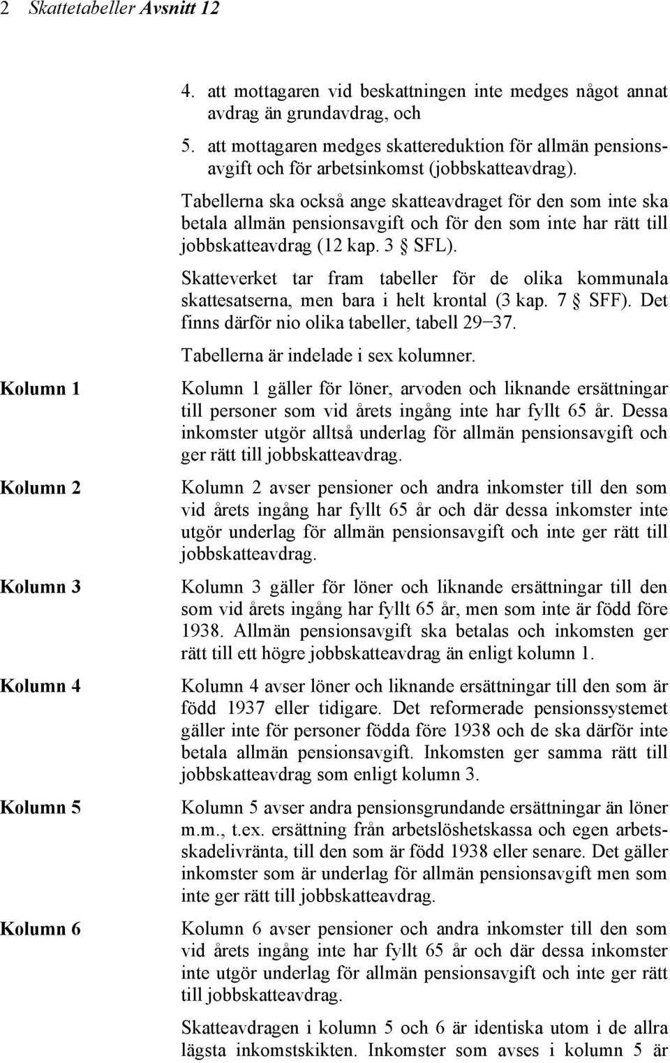 Tabellerna ska också ange skatteavdraget för den som inte ska betala allmän pensionsavgift och för den som inte har rätt till jobbskatteavdrag (12 kap. 3 SFL).