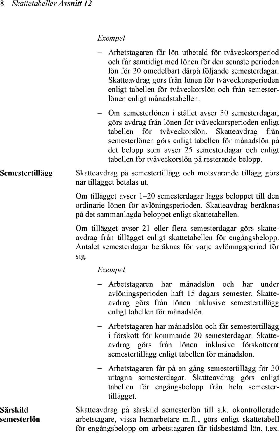 Om semesterlönen i stället avser 30 semesterdagar, görs avdrag från lönen för tvåveckorsperioden enligt tabellen för tvåveckorslön.