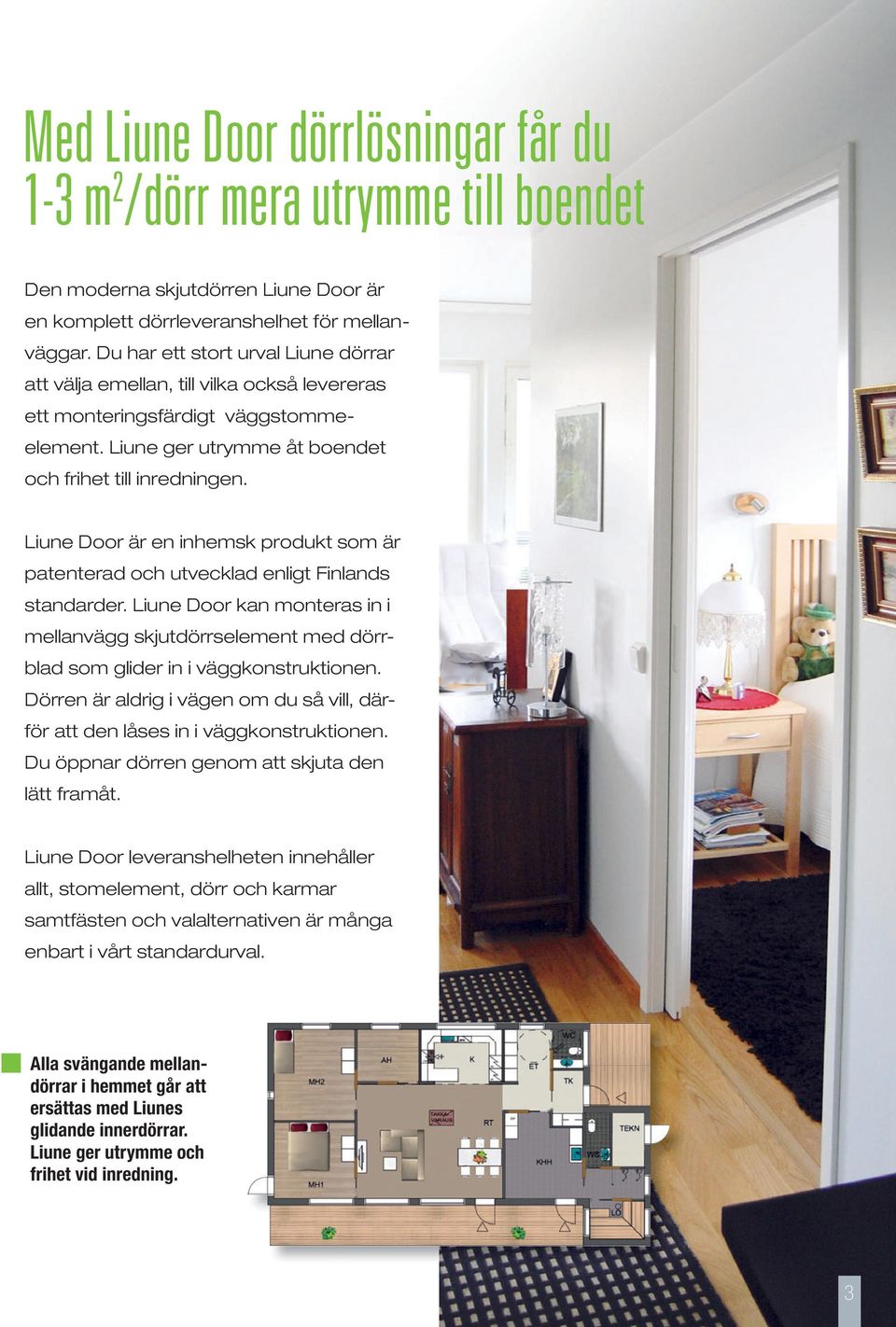 Liune Door är en inhemsk produkt som är patenterad och utvecklad enligt Finlands standarder. Liune Door kan monteras in i mellanvägg skjutdörrselement med dörrblad som glider in i väggkonstruktionen.