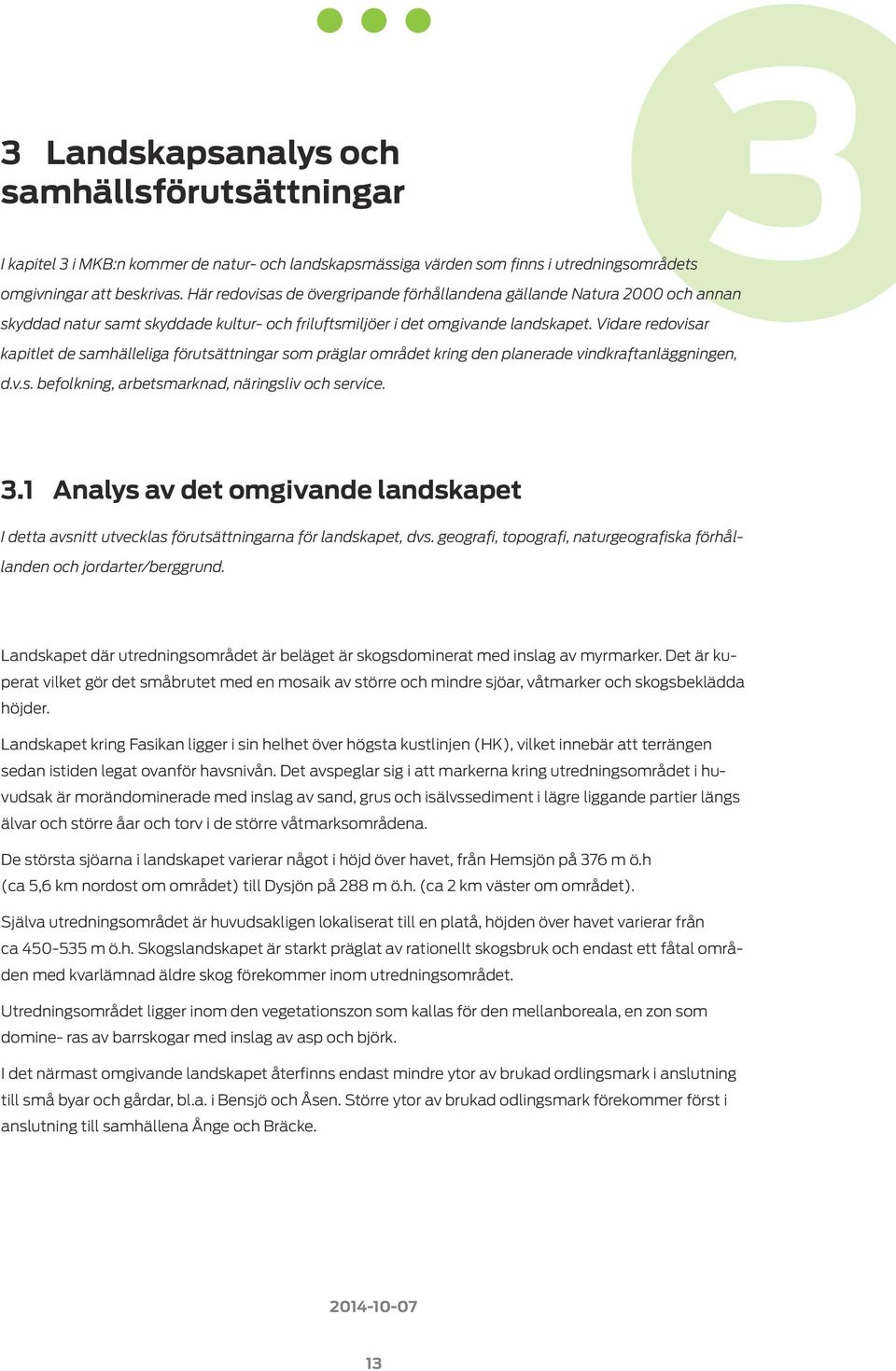 Vidare redovisar kapitlet de samhälleliga förutsättningar som präglar området kring den planerade vindkraftanläggningen, d.v.s. befolkning, arbetsmarknad, näringsliv och service. 3.