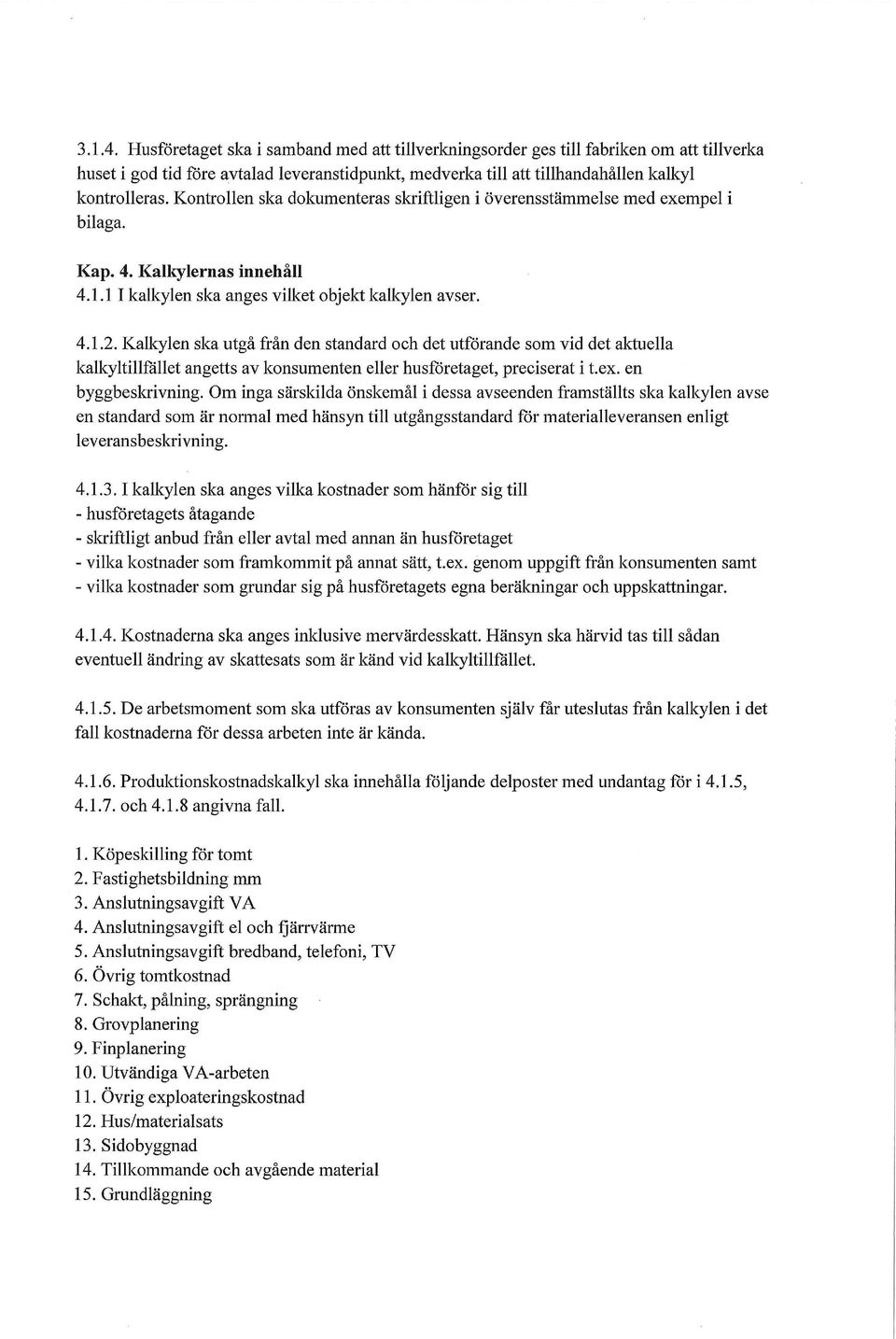 Kalkylen ska utgå från den standard och det utförande som vid det aktuella kalkyltillfället angetts av konsumenten eller husföretaget, preciserat i t.ex. en byggbeskrivning.