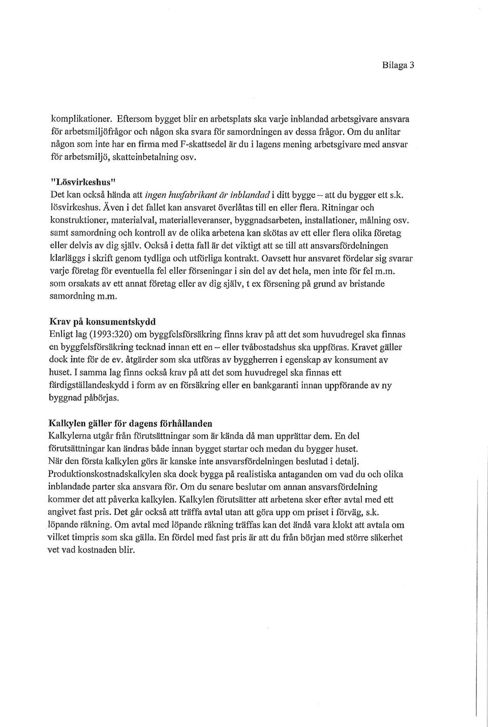 "Lösvirkeshus" Det kan också hända att ingen hztsfc-tbrikant är inblandad i ditt bygge att du bygger ett sk. lösvirkeshus. Även i det fallet kan ansvaret överlåtas till en eller flera.