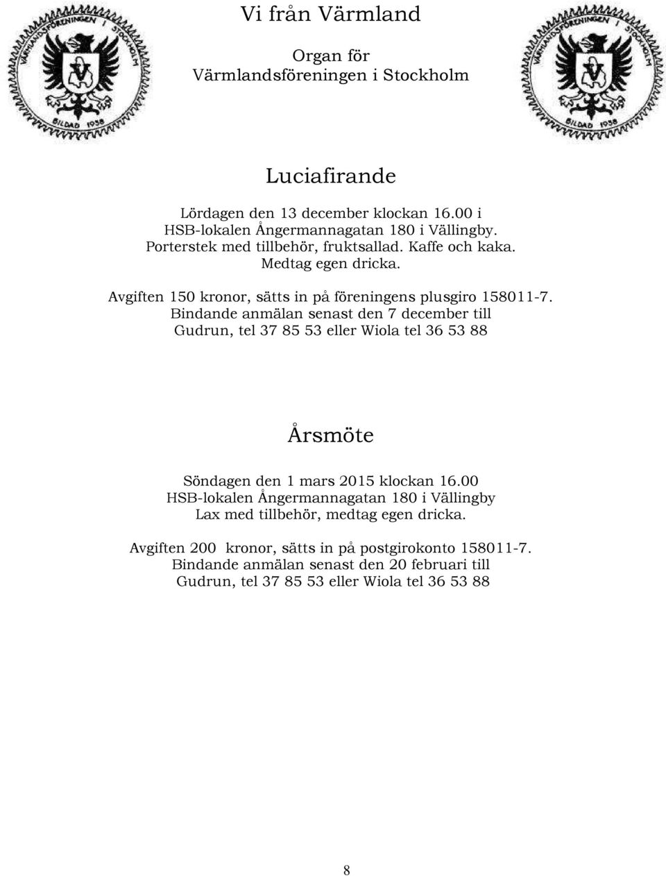 Bindande anmälan senast den 7 december till Gudrun, tel 37 85 53 eller Wiola tel 36 53 88 Årsmöte Söndagen den 1 mars 2015 klockan 16.