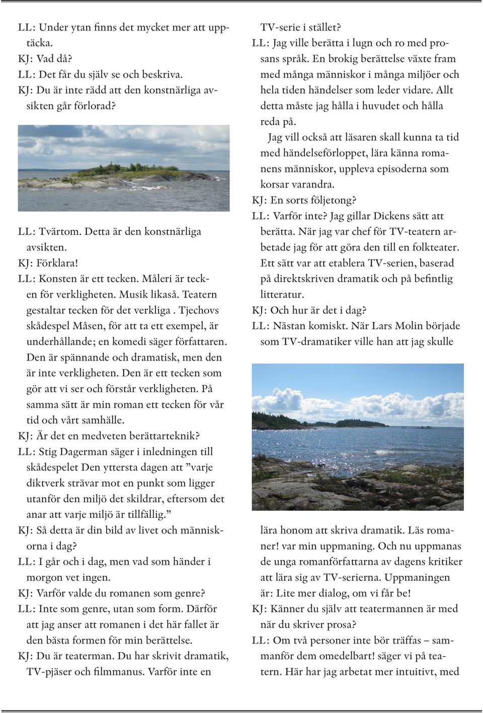 Tjechovs skådespel Måsen, för att ta ett exempel, är underhållande; en komedi säger författaren. Den är spännande och dramatisk, men den är inte verkligheten.