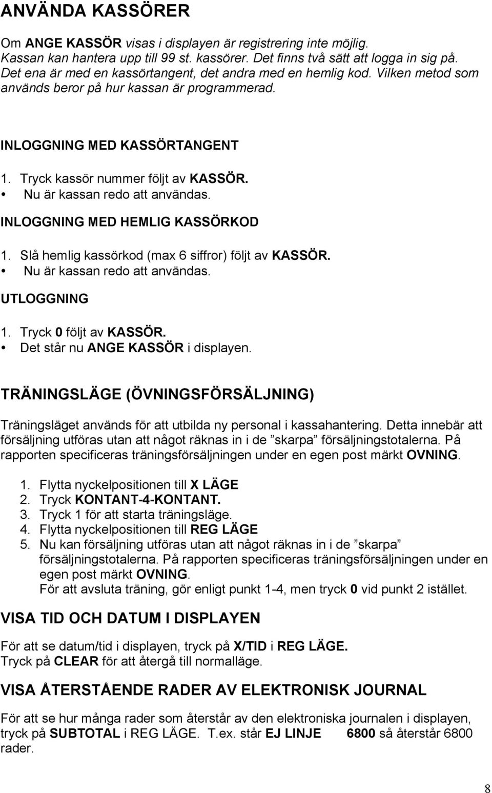 Nu är kassan redo att användas. INLOGGNING MED HEMLIG KASSÖRKOD 1. Slå hemlig kassörkod (max 6 siffror) följt av KASSÖR. Nu är kassan redo att användas. UTLOGGNING 1. Tryck 0 följt av KASSÖR.