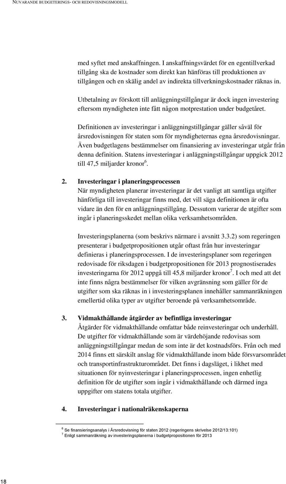 Utbetalning av förskott till anläggningstillgångar är dock ingen investering eftersom myndigheten inte fått någon motprestation under budgetåret.