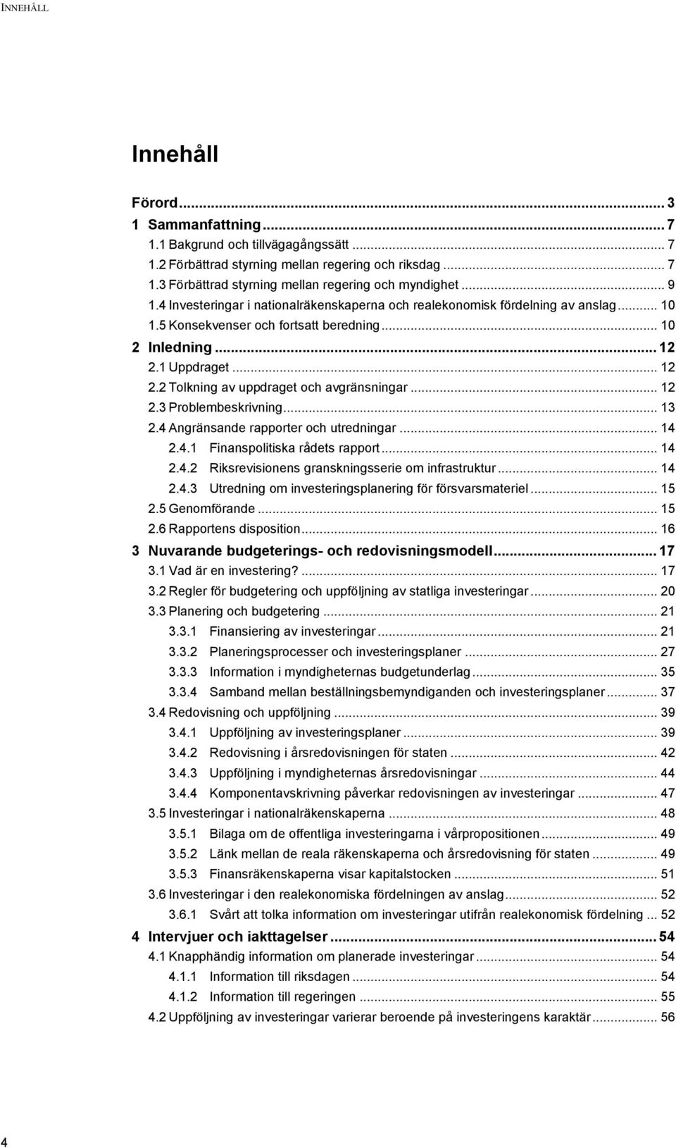 .. 12 2.3 Problembeskrivning... 13 2.4 Angränsande rapporter och utredningar... 14 2.4.1 Finanspolitiska rådets rapport... 14 2.4.2 Riksrevisionens granskningsserie om infrastruktur... 14 2.4.3 Utredning om investeringsplanering för försvarsmateriel.