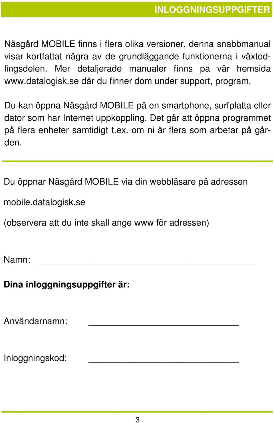 Du kan öppna Näsgård MOBILE på en smartphone, surfplatta eller dator som har Internet uppkoppling. Det går att öppna programmet på flera enheter samtidigt t.ex.