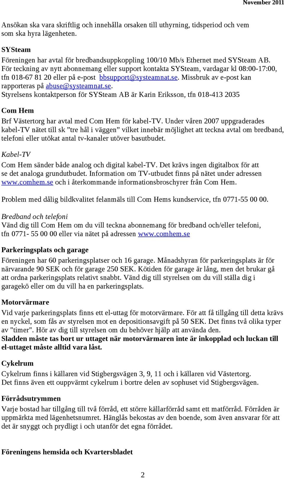 Missbruk av e-post kan rapporteras på abuse@systeamnat.se. Styrelsens kontaktperson för SYSteam AB är Karin Eriksson, tfn 018-413 2035 Com Hem Brf Västertorg har avtal med Com Hem för kabel-tv.