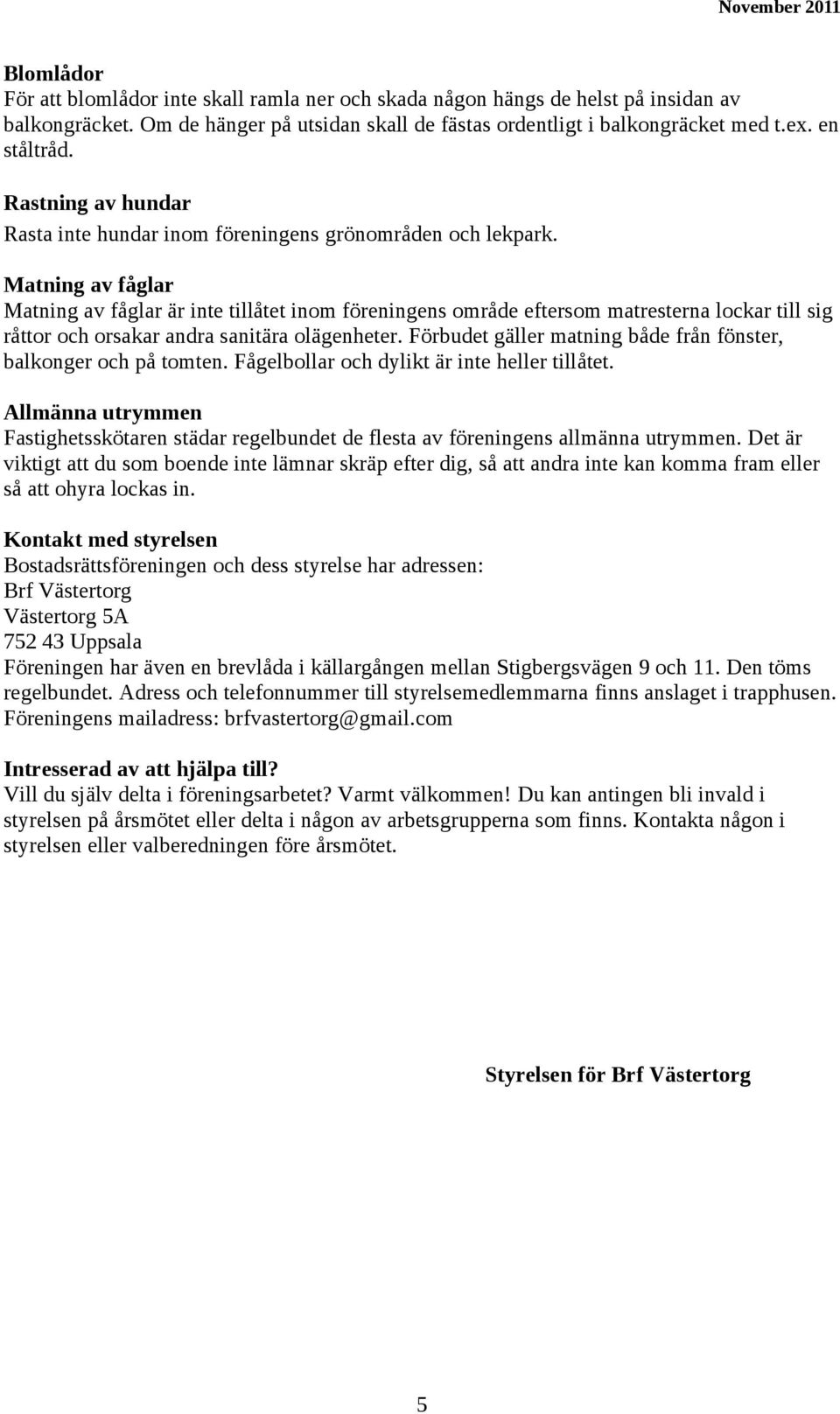 Matning av fåglar Matning av fåglar är inte tillåtet inom föreningens område eftersom matresterna lockar till sig råttor och orsakar andra sanitära olägenheter.