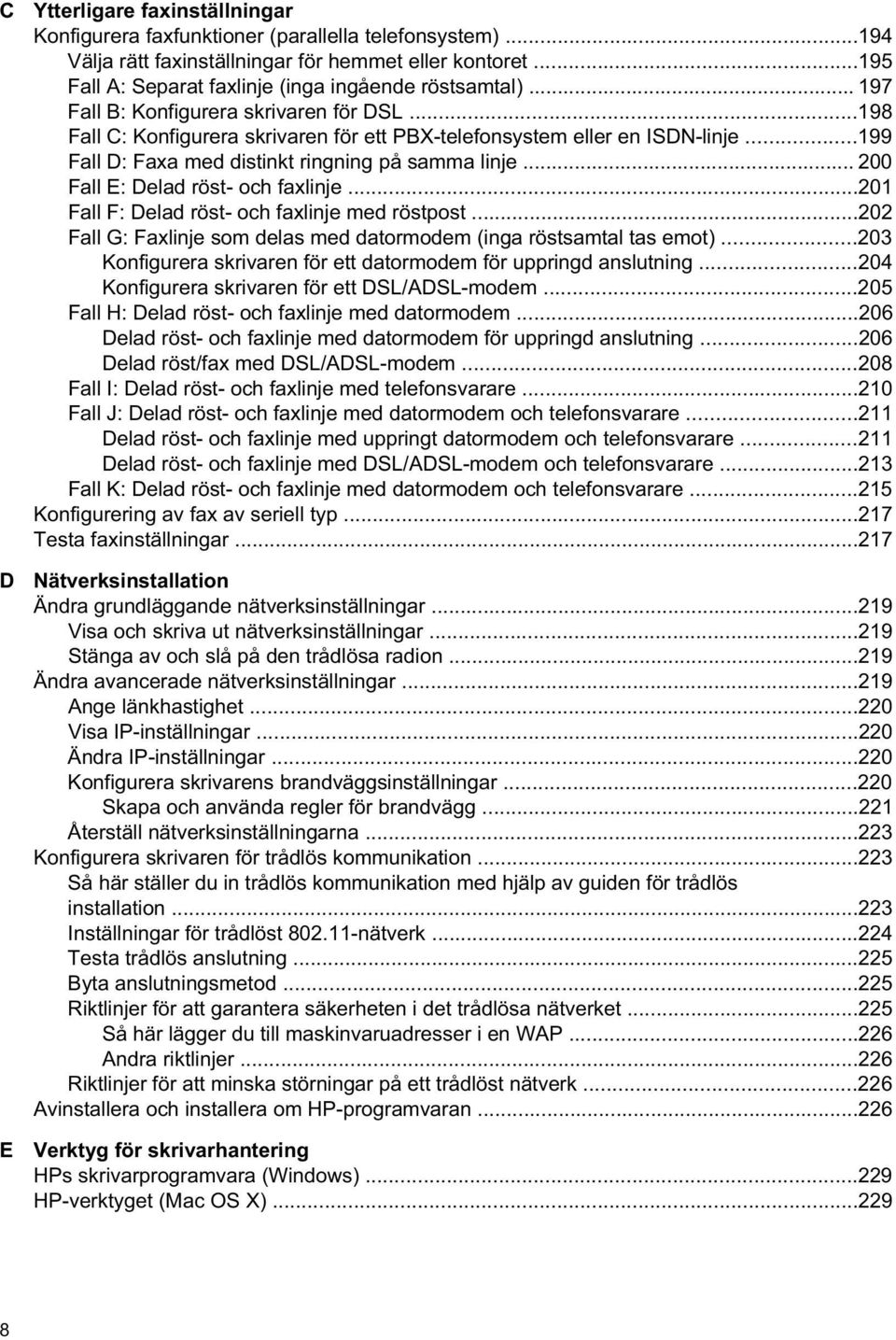 ..199 Fall D: Faxa med distinkt ringning på samma linje... 200 Fall E: Delad röst- och faxlinje...201 Fall F: Delad röst- och faxlinje med röstpost.
