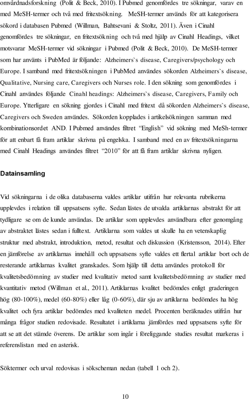 Även i Cinahl genomfördes tre sökningar, en fritextsökning och två med hjälp av Cinahl Headings, vilket motsvarar MeSH-termer vid sökningar i Pubmed (Polit & Beck, 2010).