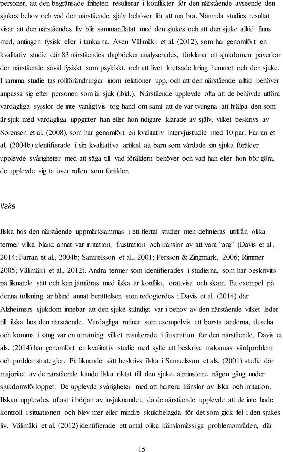 (2012), som har genomfört en kvalitativ studie där 83 närståendes dagböcker analyserades, förklarar att sjukdomen påverkar den närstående såväl fysiskt som psykiskt, och att livet kretsade kring