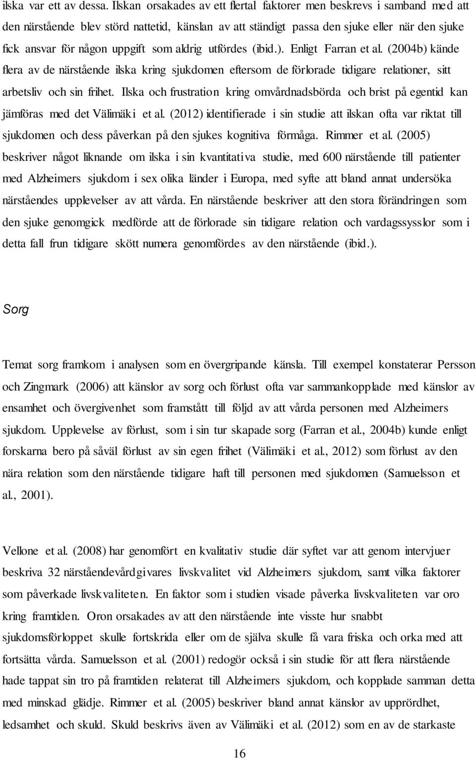 som aldrig utfördes (ibid.). Enligt Farran et al. (2004b) kände flera av de närstående ilska kring sjukdomen eftersom de förlorade tidigare relationer, sitt arbetsliv och sin frihet.