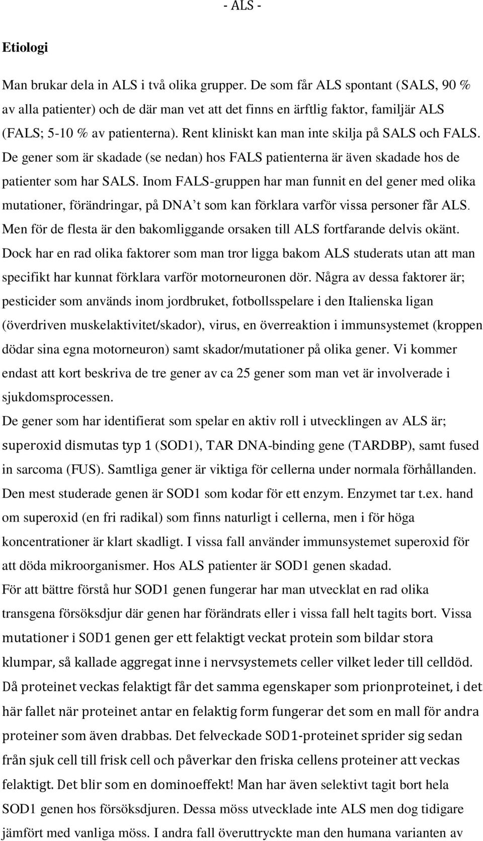 Rent kliniskt kan man inte skilja på SALS och FALS. De gener som är skadade (se nedan) hos FALS patienterna är även skadade hos de patienter som har SALS.