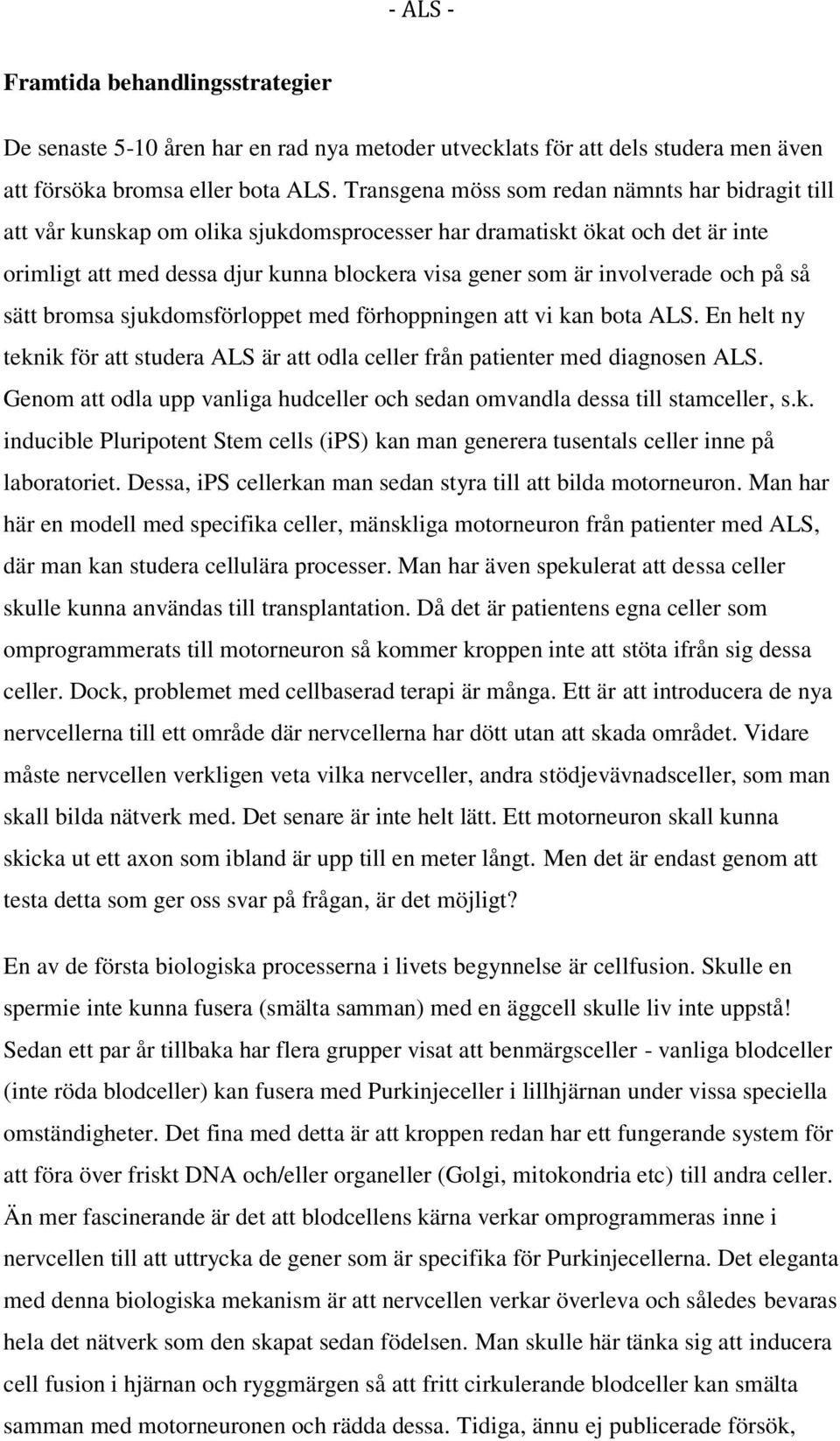 involverade och på så sätt bromsa sjukdomsförloppet med förhoppningen att vi kan bota ALS. En helt ny teknik för att studera ALS är att odla celler från patienter med diagnosen ALS.