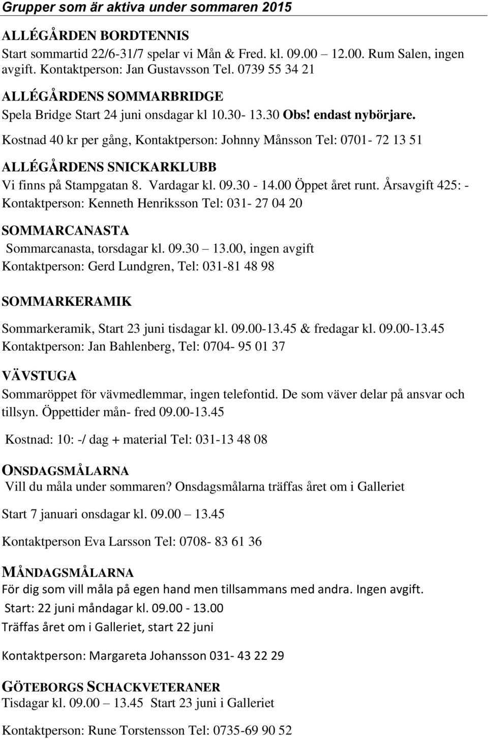 Kostnad 40 kr per gång, Kontaktperson: Johnny Månsson Tel: 0701-72 13 51 ALLÉGÅRDENS SNICKARKLUBB Vi finns på Stampgatan 8. Vardagar kl. 09.30-14.00 Öppet året runt.