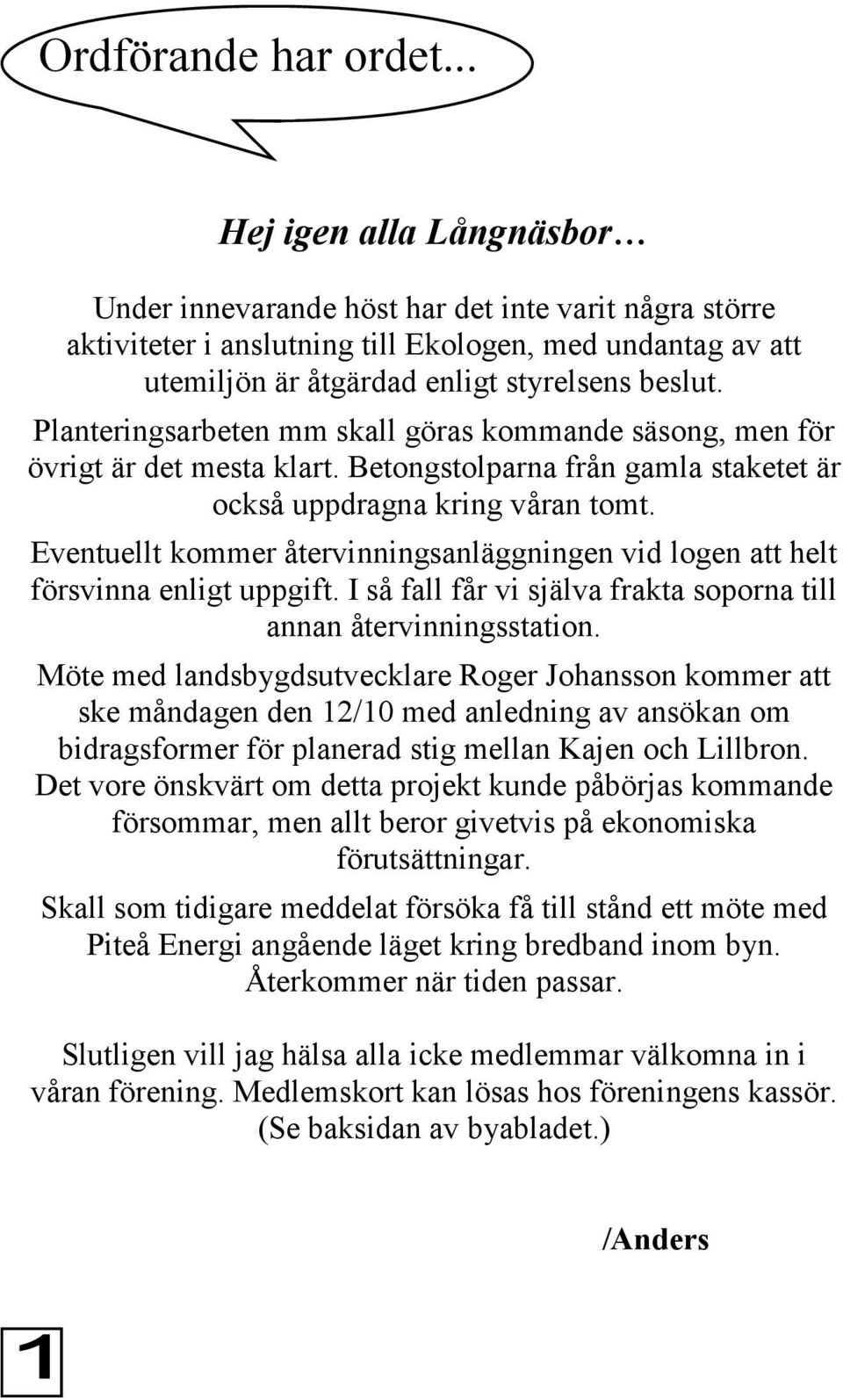 Planteringsarbeten mm skall göras kommande säsong, men för övrigt är det mesta klart. Betongstolparna från gamla staketet är också uppdragna kring våran tomt.