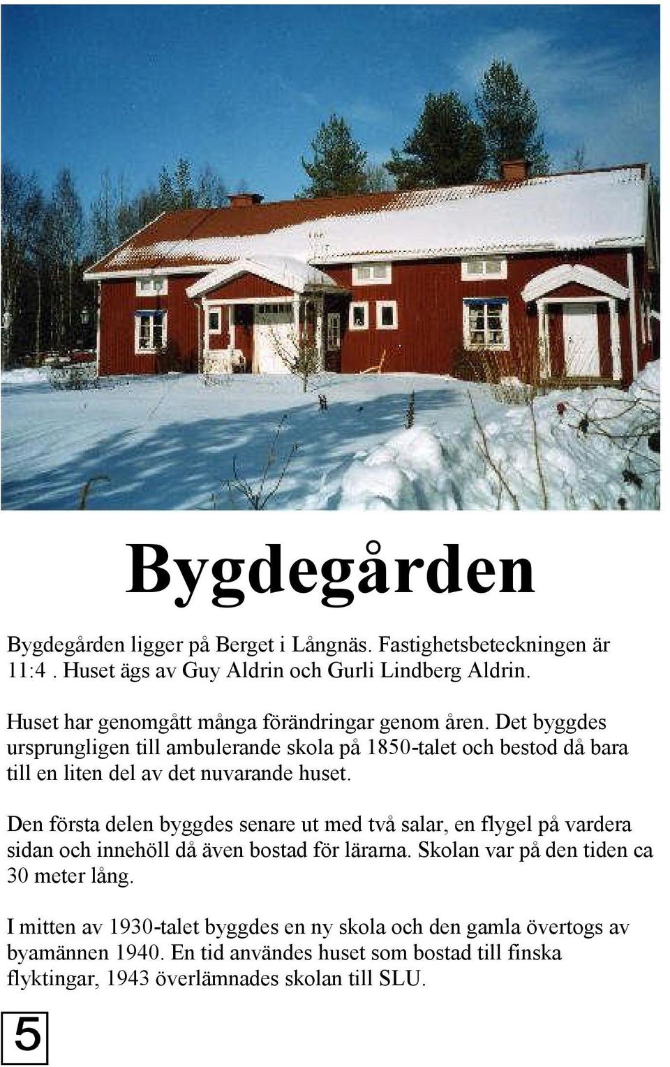 Det byggdes ursprungligen till ambulerande skola på 1850-talet och bestod då bara till en liten del av det nuvarande huset.
