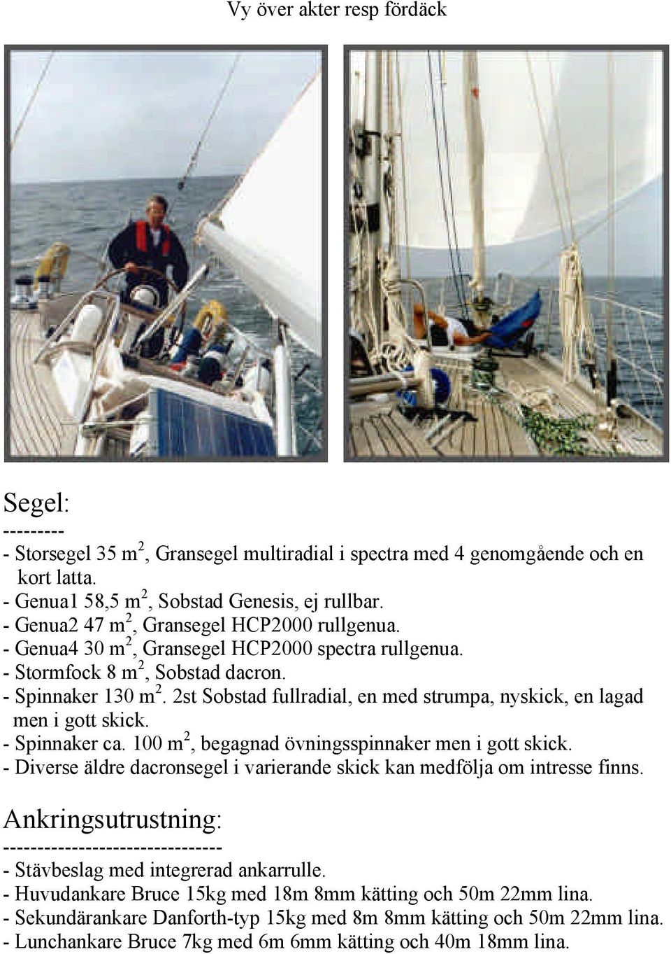 2st Sobstad fullradial, en med strumpa, nyskick, en lagad men i gott skick. - Spinnaker ca. 100 m 2, begagnad övningsspinnaker men i gott skick.