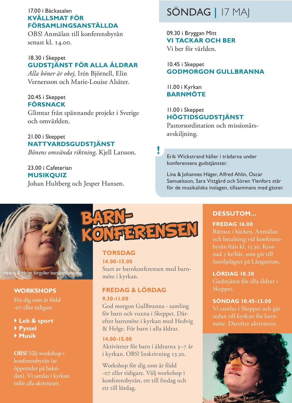 21.00 i Skeppet NATTVARDSGUDSTJÄNST Bönens omvända riktning, Kjell Larsson. 23.00 i Cafeterian MUSIKQUIZ Johan Hultberg och Jesper Hansen.! SÖNDAG 17 MAJ 09.