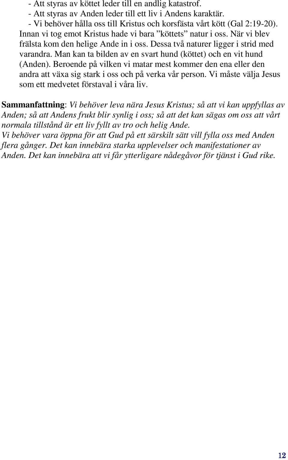 Man kan ta bilden av en svart hund (köttet) och en vit hund (Anden). Beroende på vilken vi matar mest kommer den ena eller den andra att växa sig stark i oss och på verka vår person.