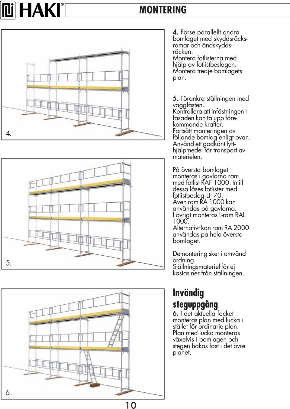 Använd ett godkänt lyfthjälpmedel för transport av materielen. På översta bomlaget monteras i gavlarna ram med fotlist RAF 1000. Intill dessa låses fotlister med fotlistbeslag LF 70.