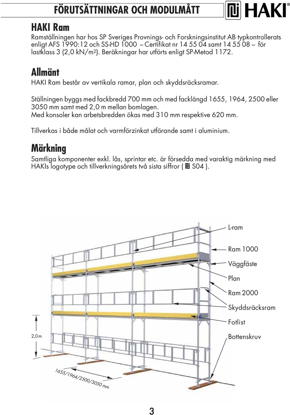 Ställningen byggs med fackbredd 700 mm och med facklängd 1655, 1964, 2500 eller 3050 mm samt med 2,0 m mellan bomlagen. Med konsoler kan arbetsbredden ökas med 310 mm respektive 620 mm.