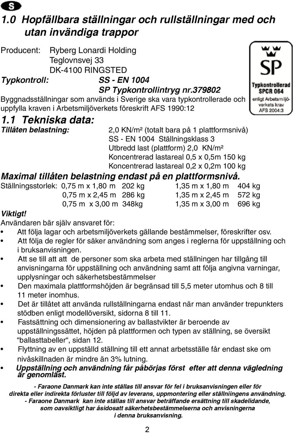 1 Tekniska data: Tillåten belastning: 2,0 KN/m² (totalt bara på 1 plattformsnivå) SS - EN 1004 Ställningsklass 3 Utbredd last (plattform) 2,0 KN/m² Koncentrerad lastareal 0,5 x 0,5m 15 Koncentrerad