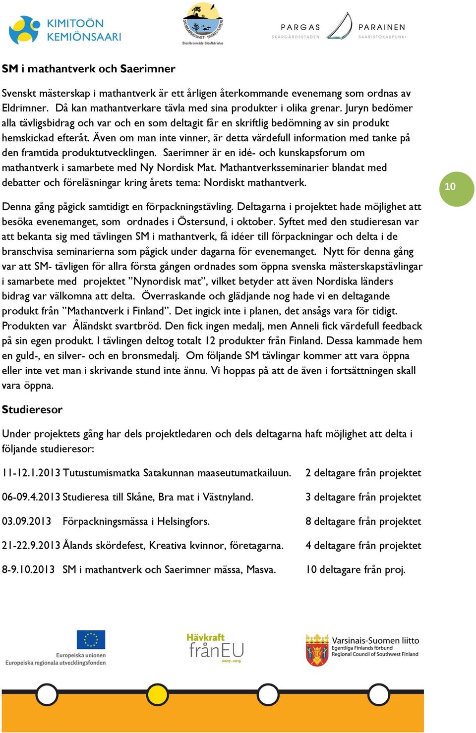 Även om man inte vinner, är detta värdefull information med tanke på den framtida produktutvecklingen. Saerimner är en idé- och kunskapsforum om mathantverk i samarbete med Ny Nordisk Mat.