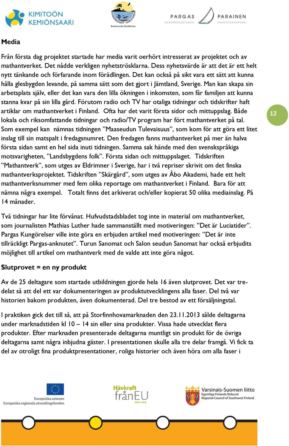 Det kan också på sikt vara ett sätt att kunna hålla glesbygden levande, på samma sätt som det gjort i Jämtland, Sverige.