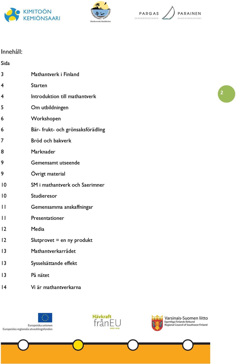 material 10 SM i mathantverk och Saerimner 10 Studieresor 11 Gemensamma anskaffningar 11 Presentationer 12