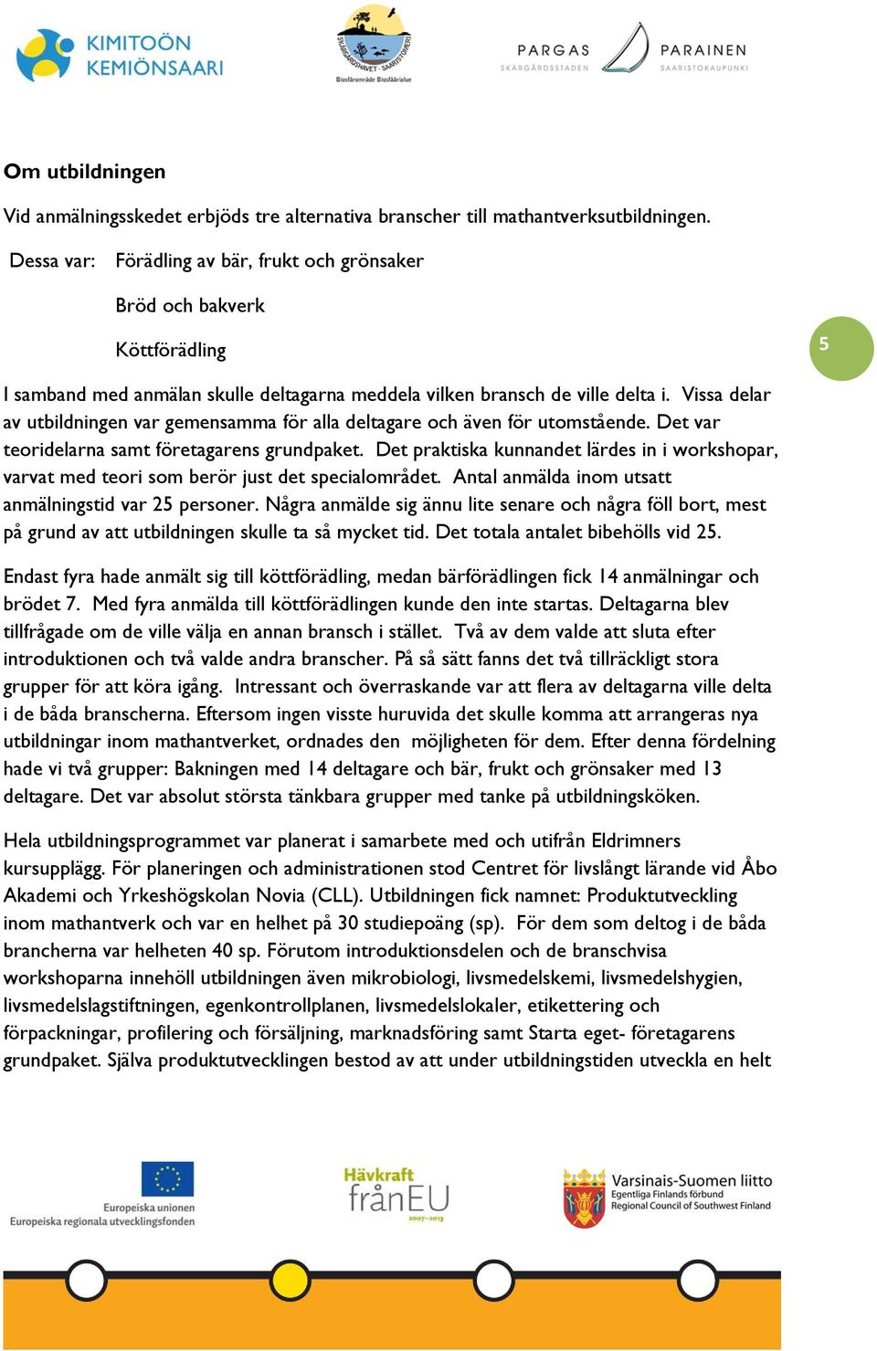 Vissa delar av utbildningen var gemensamma för alla deltagare och även för utomstående. Det var teoridelarna samt företagarens grundpaket.