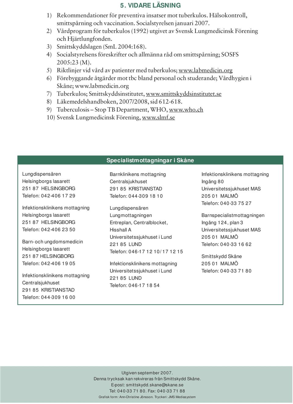 4) Socialstyrelsens föreskrifter och allmänna råd om smittspårning; SOSFS 2005:23 (M). 5) Riktlinjer vid vård av patienter med tuberkulos; www.labmedicin.