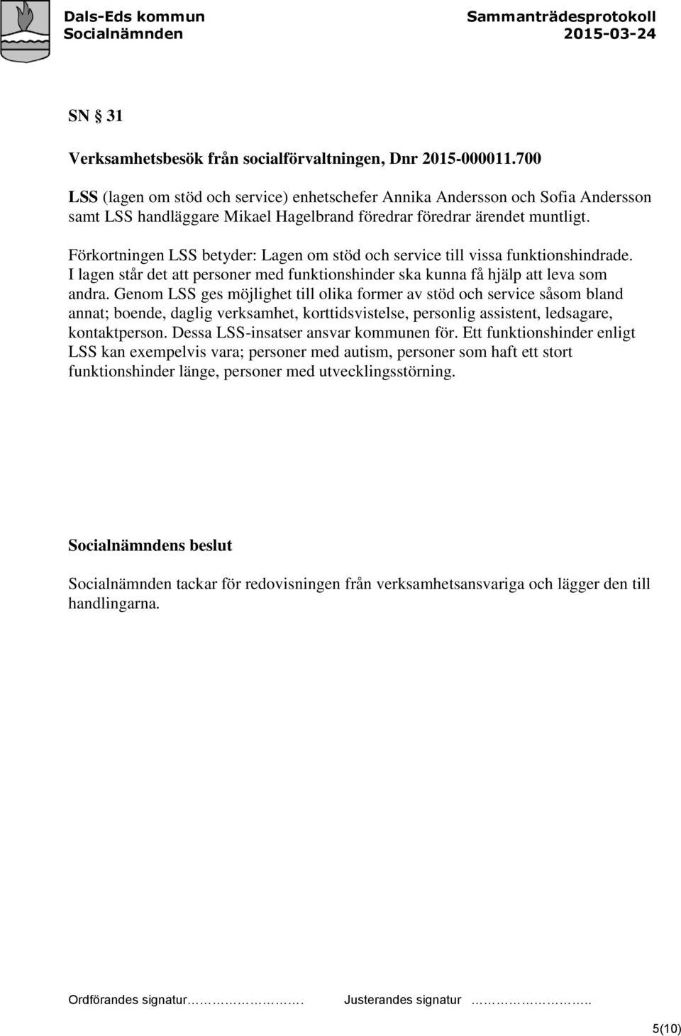 Förkortningen LSS betyder: Lagen om stöd och service till vissa funktionshindrade. I lagen står det att personer med funktionshinder ska kunna få hjälp att leva som andra.