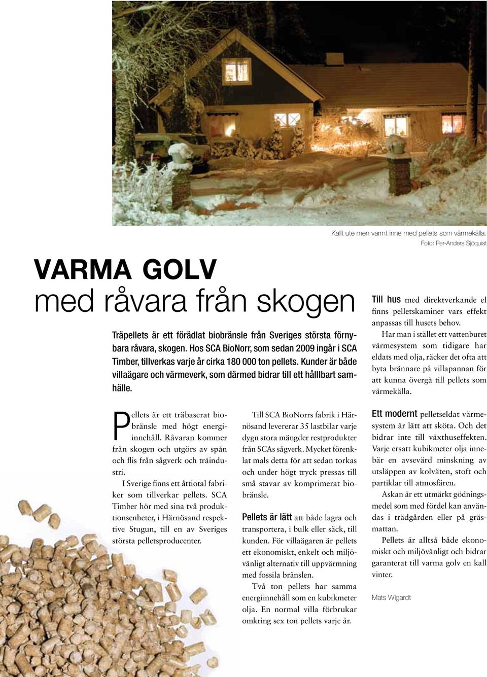Kallt ute men varmt inne med pellets som värmekälla. Foto: Per-Anders Sjöquist Till hus med direktverkande el finns pelletskaminer vars effekt anpassas till husets behov.