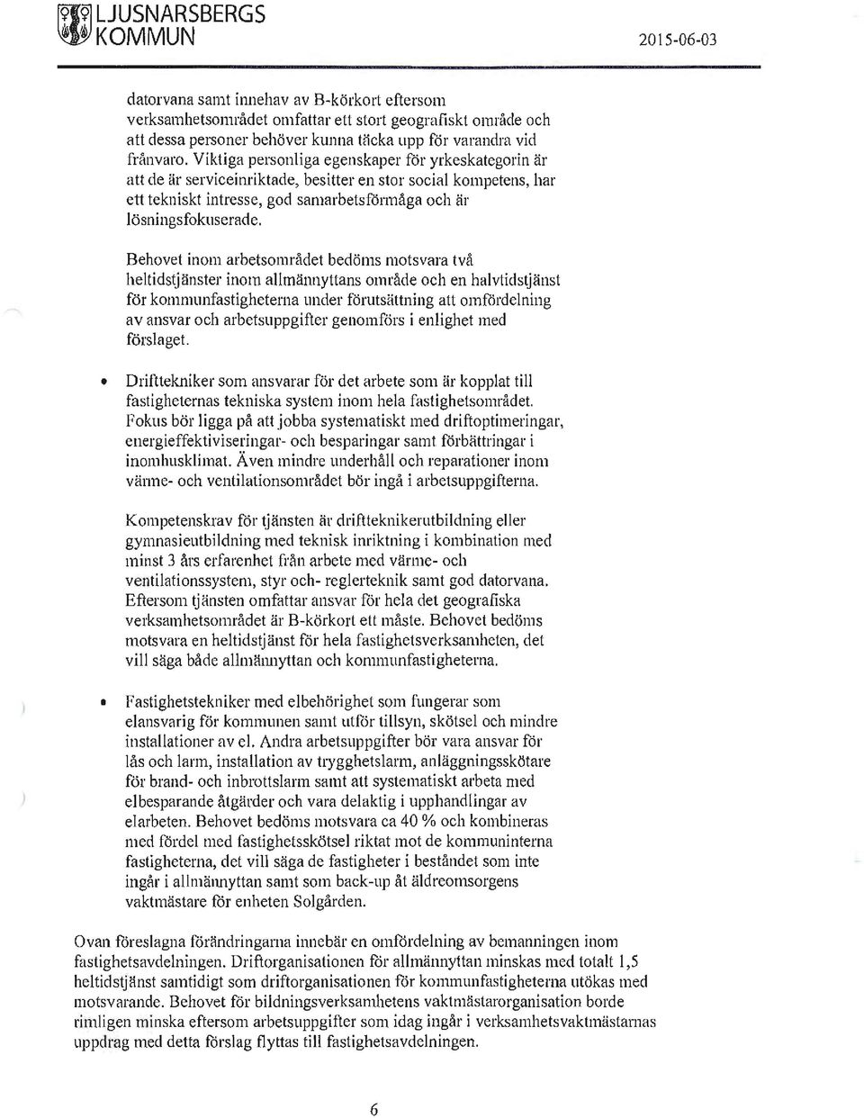 Behovet inom arbetsområdet bedöms motsvara två heltidstjänster inom allmä1myttans område och en halvtidstjänst för kommunfastigheterna under förutsättning att omfördelning av ansvar och