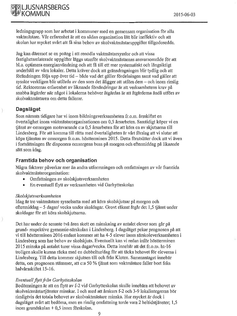 Jag kan däremot se en poäng i att renodla vaktmästarsysslor och att vissa fastighetsrelaterade uppgifter läggs utanför skolvaktmästarnas ansvarsområde för att bl.a. optimera energianvändning och att få till ett mer systematiskt och långsiktigt underhåll av våra lokaler.