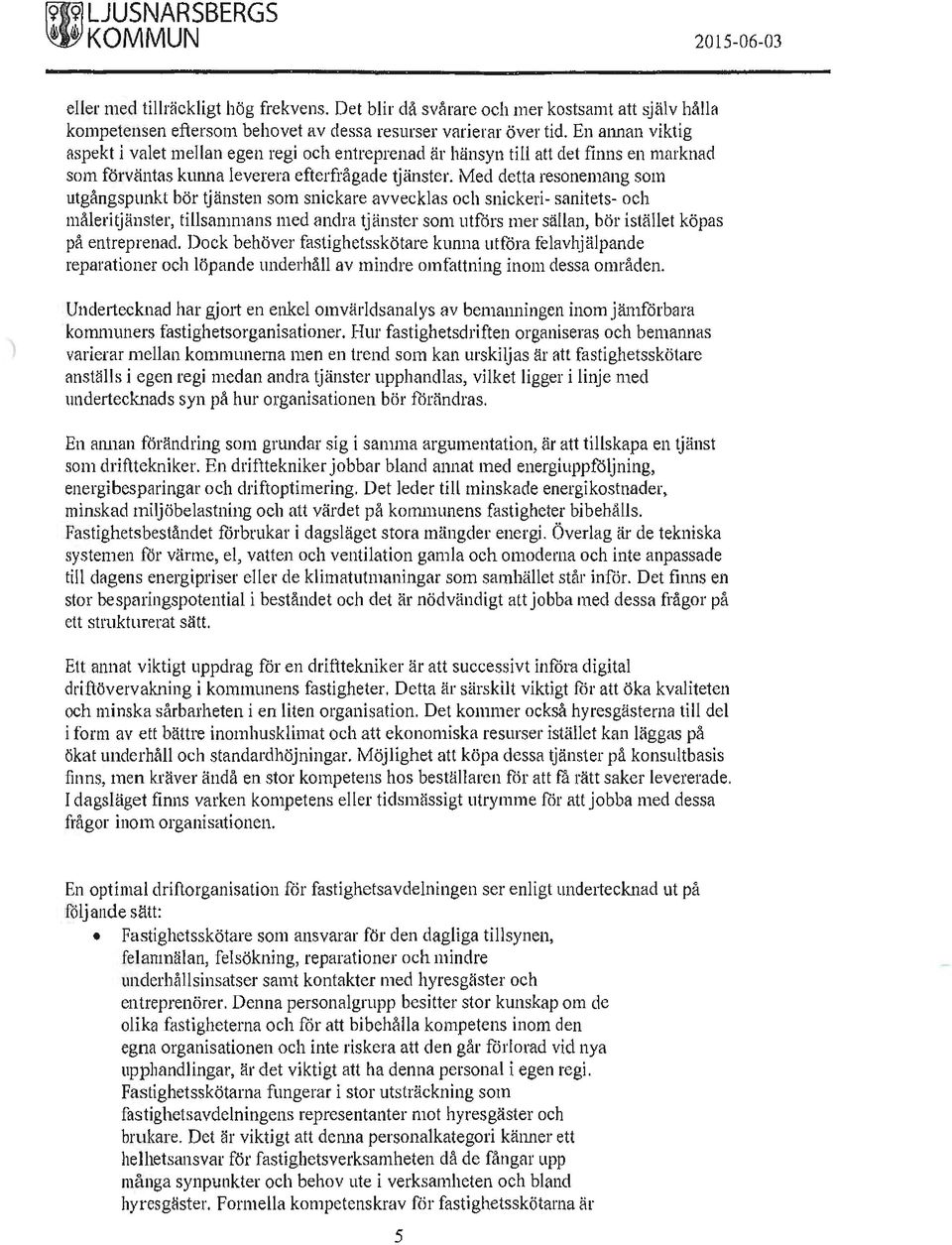 Med detta resonemang som utgångspunkt bör tj änsten som snickare avvecklas och snickeri- sanitets- och måleritjänster, tillsammans med andra tjänster som utförs mer sällan, bör istället köpas på