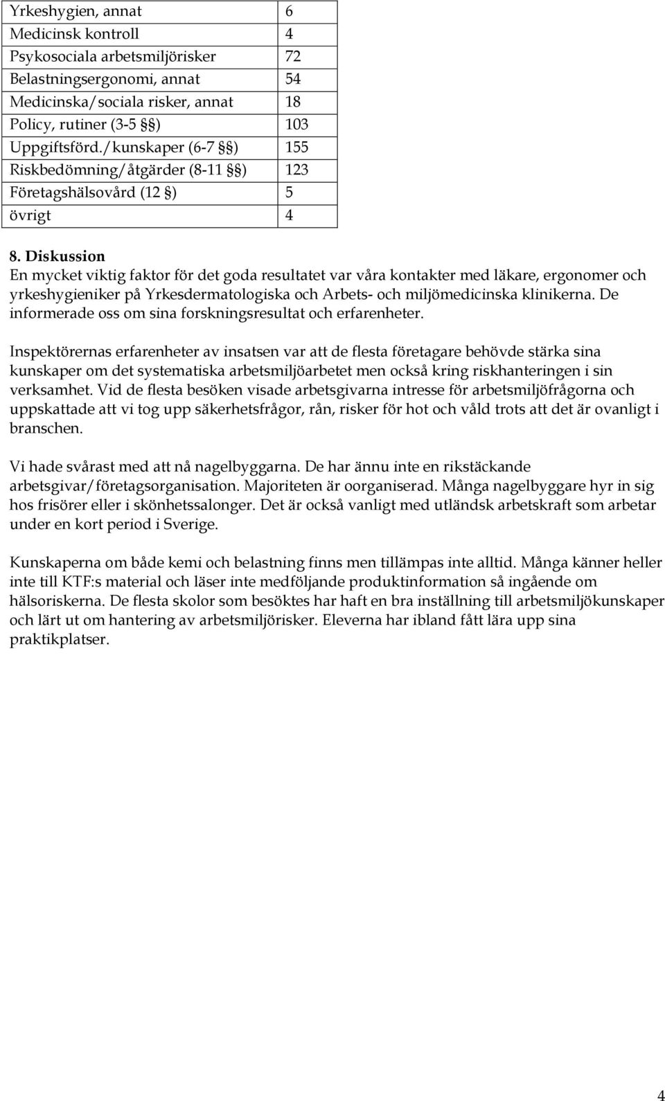 Diskussion En mycket viktig faktor för det goda resultatet var våra kontakter med läkare, ergonomer och yrkeshygieniker på Yrkesdermatologiska och Arbets- och miljömedicinska klinikerna.