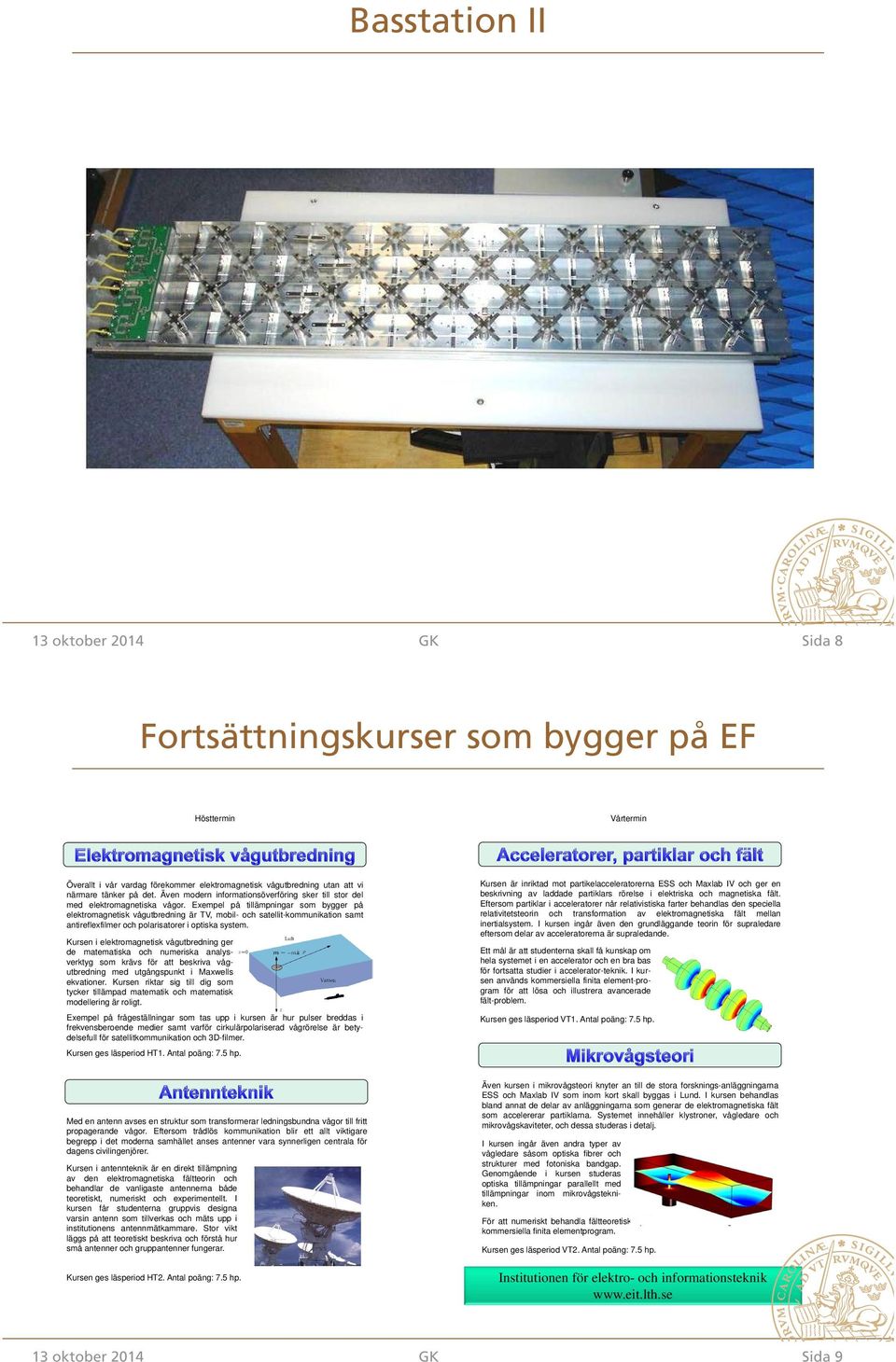 Exempel på tillämpningar som bygger på elektromagnetisk vågutbredning är TV, mobil- och satellit-kommunikation samt antireflexfilmer och polarisatorer i optiska system.