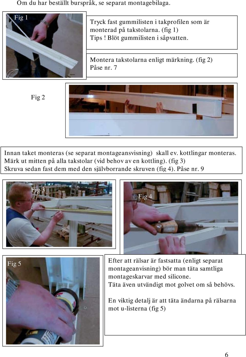 Märk ut mitten på alla takstolar (vid behov av en kottling). (fig 3) Skruva sedan fast dem med den självborrande skruven (fig 4). Påse nr.