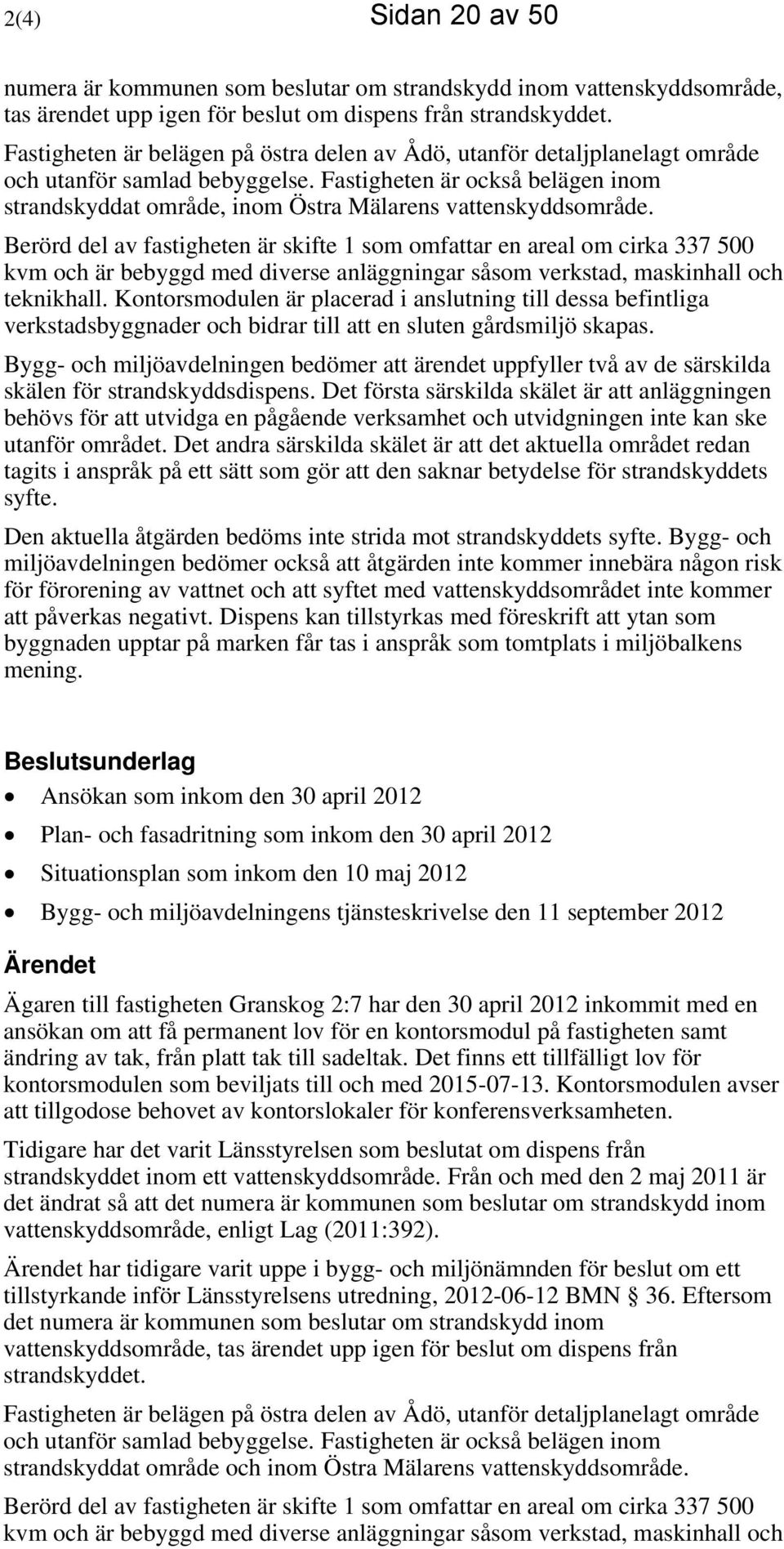 Fastigheten är också belägen inom strandskyddat område, inom Östra Mälarens vattenskyddsområde.