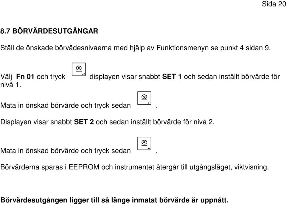 displayen visar snabbt SET 1 och sedan inställt börvärde för Mata in önskad börvärde och tryck sedan.