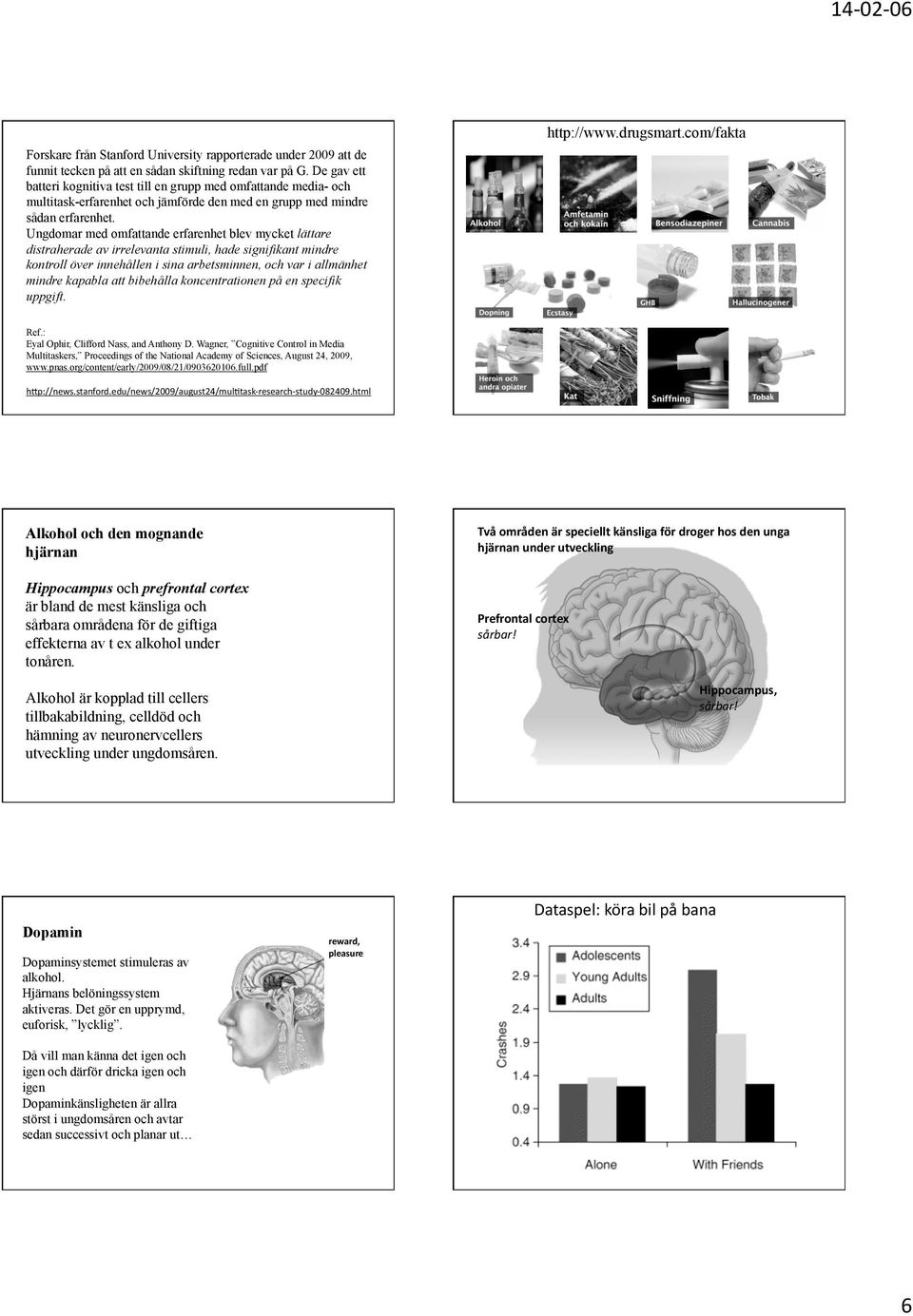 Ungdomar med omfattande erfarenhet blev mycket lättare distraherade av irrelevanta stimuli, hade signifikant mindre kontroll över innehållen i sina arbetsminnen, och var i allmänhet mindre kapabla
