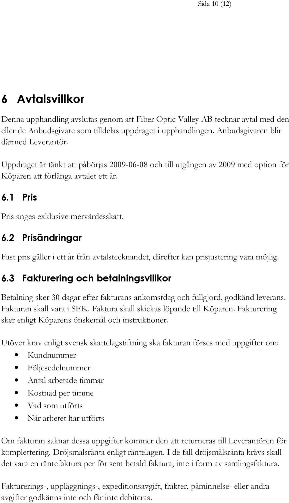 1 Pris Pris anges exklusive mervärdesskatt. 6.2 Prisändringar Fast pris gäller i ett år från avtalstecknandet, därefter kan prisjustering vara möjlig. 6.3 Fakturering och betalningsvillkor Betalning sker 30 dagar efter fakturans ankomstdag och fullgjord, godkänd leverans.