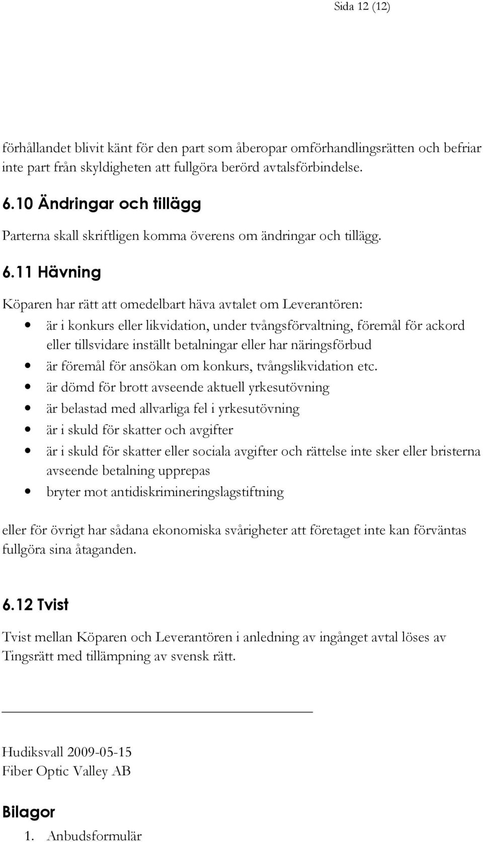 11 Hävning Köparen har rätt att omedelbart häva avtalet om Leverantören: är i konkurs eller likvidation, under tvångsförvaltning, föremål för ackord eller tillsvidare inställt betalningar eller har
